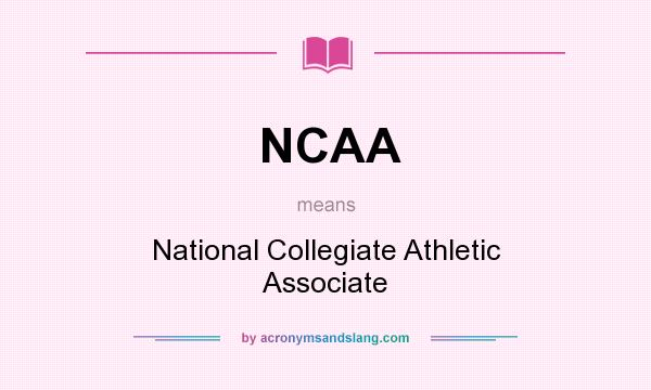 What does NCAA mean? It stands for National Collegiate Athletic Associate