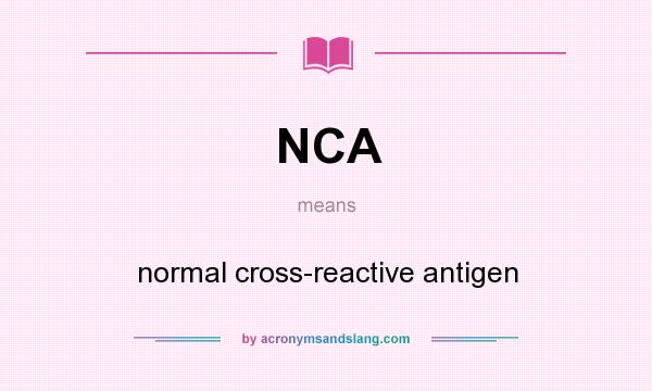 What does NCA mean? It stands for normal cross-reactive antigen