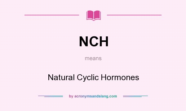 What does NCH mean? It stands for Natural Cyclic Hormones