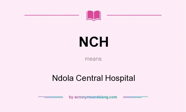 What does NCH mean? It stands for Ndola Central Hospital