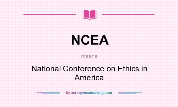 What does NCEA mean? It stands for National Conference on Ethics in America