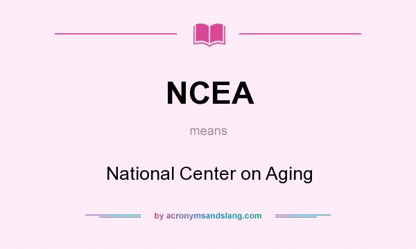 What does NCEA mean? It stands for National Center on Aging