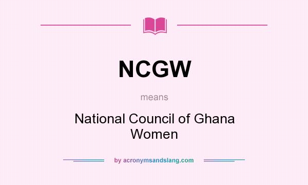 What does NCGW mean? It stands for National Council of Ghana Women
