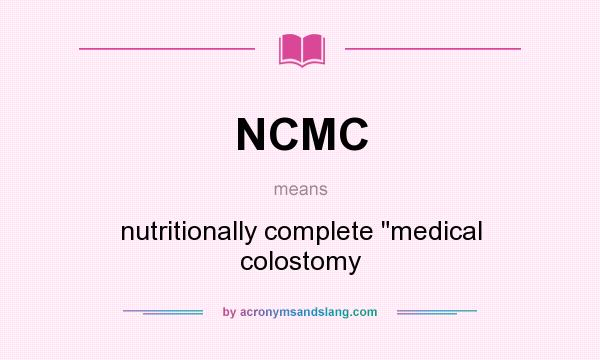 What does NCMC mean? It stands for nutritionally complete medical colostomy