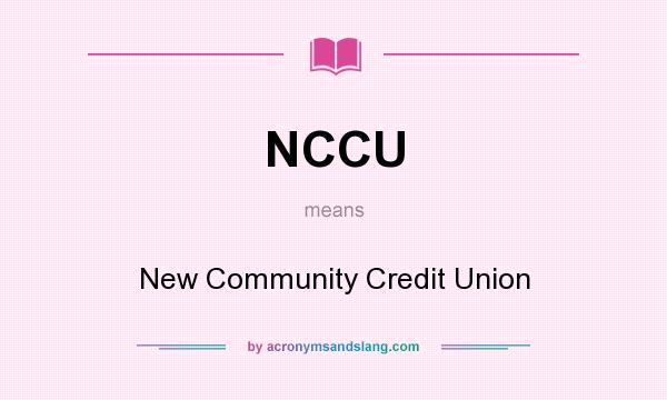 What does NCCU mean? It stands for New Community Credit Union