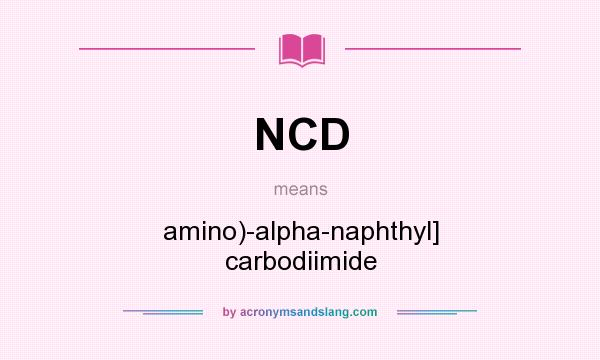 What does NCD mean? It stands for amino)-alpha-naphthyl] carbodiimide