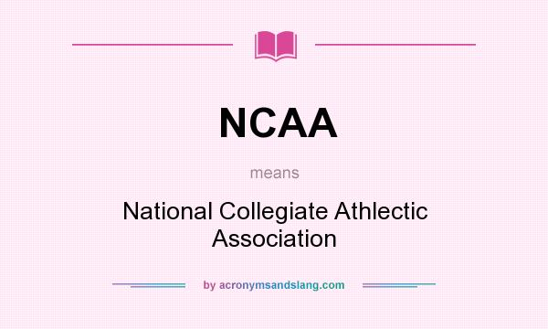 What does NCAA mean? It stands for National Collegiate Athlectic Association