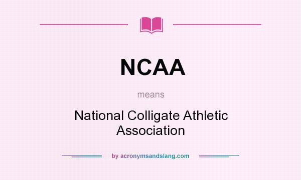 What does NCAA mean? It stands for National Colligate Athletic Association
