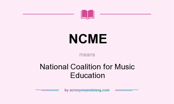 What does NCME mean? It stands for National Coalition for Music Education