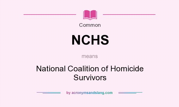 What does NCHS mean? It stands for National Coalition of Homicide Survivors
