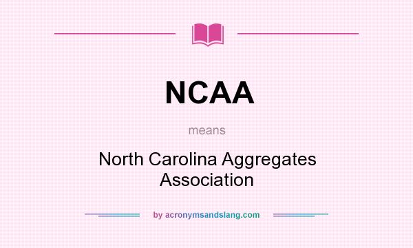 What does NCAA mean? It stands for North Carolina Aggregates Association