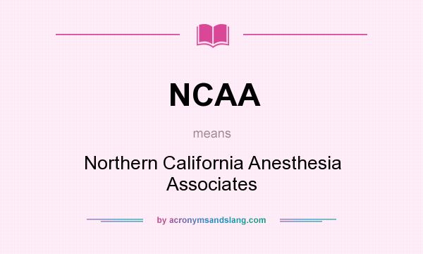 What does NCAA mean? It stands for Northern California Anesthesia Associates