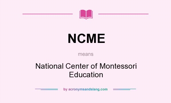 What does NCME mean? It stands for National Center of Montessori Education