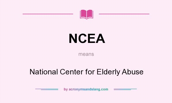 What does NCEA mean? It stands for National Center for Elderly Abuse