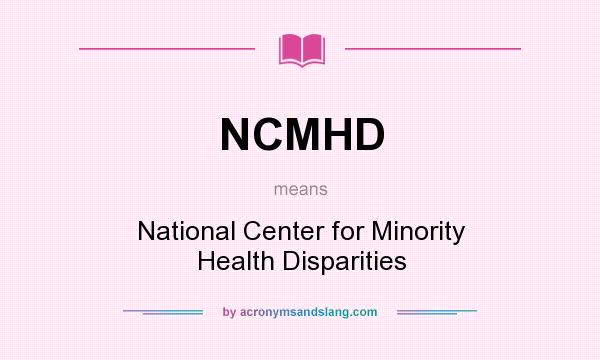 What does NCMHD mean? It stands for National Center for Minority Health Disparities