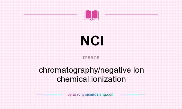 What does NCI mean? It stands for chromatography/negative ion chemical ionization