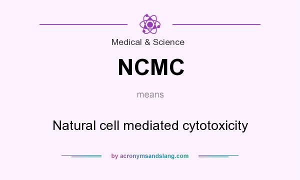 What does NCMC mean? It stands for Natural cell mediated cytotoxicity