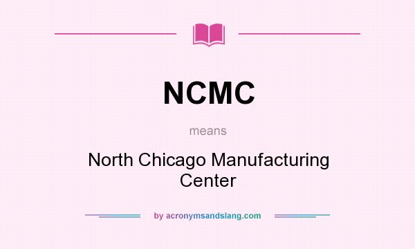 What does NCMC mean? It stands for North Chicago Manufacturing Center