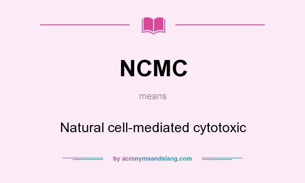 What does NCMC mean? It stands for Natural cell-mediated cytotoxic