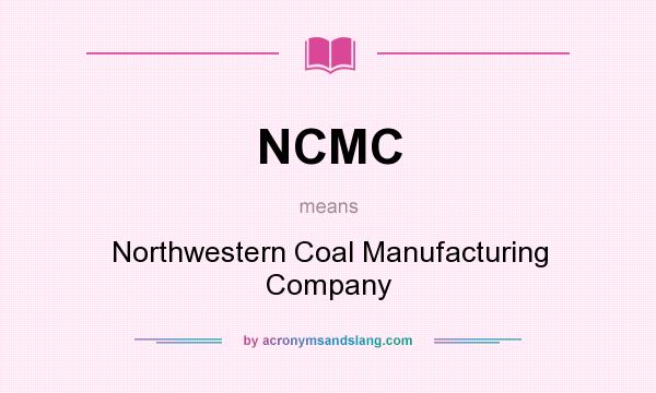 What does NCMC mean? It stands for Northwestern Coal Manufacturing Company