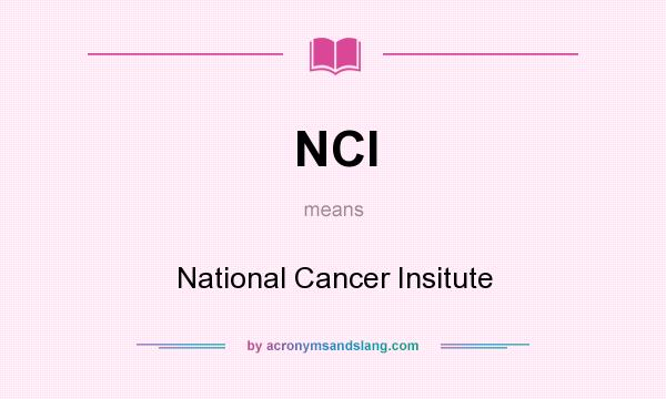 What does NCI mean? It stands for National Cancer Insitute