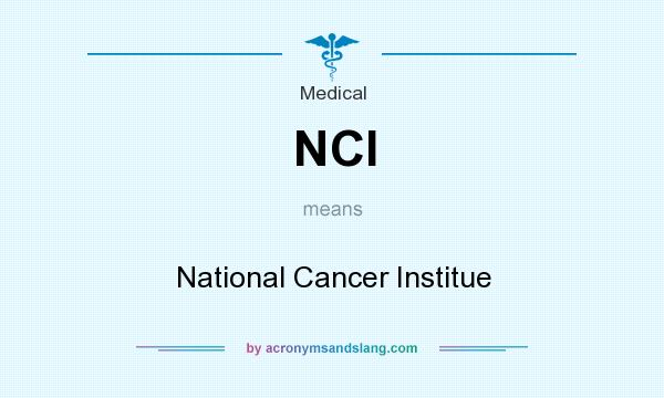 What does NCI mean? It stands for National Cancer Institue