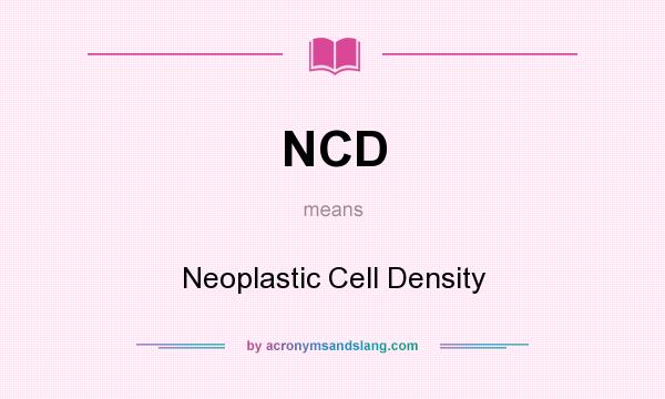 What does NCD mean? It stands for Neoplastic Cell Density