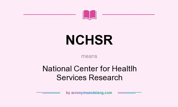 What does NCHSR mean? It stands for National Center for Healtlh Services Research