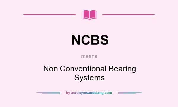 What does NCBS mean? It stands for Non Conventional Bearing Systems