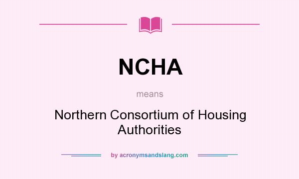 What does NCHA mean? It stands for Northern Consortium of Housing Authorities