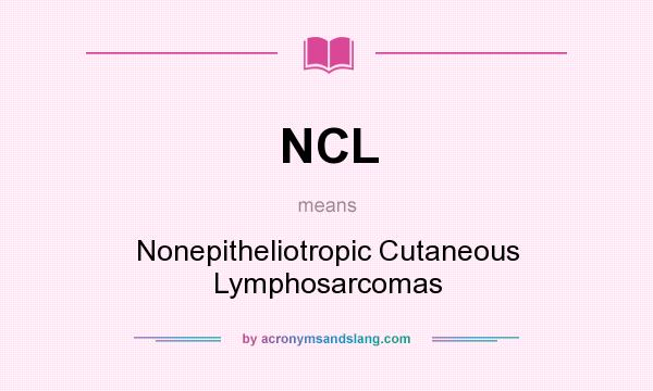 What does NCL mean? It stands for Nonepitheliotropic Cutaneous Lymphosarcomas