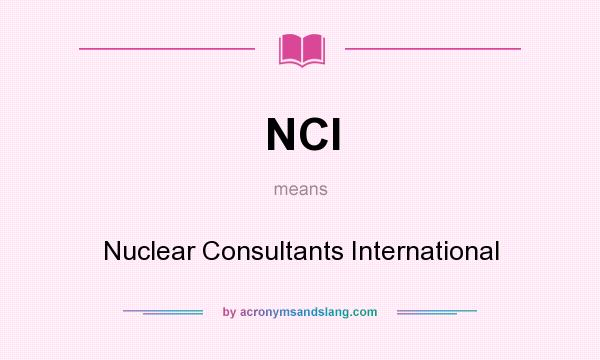 What does NCI mean? It stands for Nuclear Consultants International
