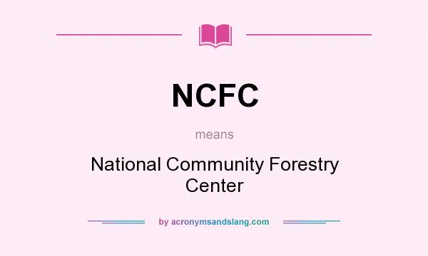 What does NCFC mean? It stands for National Community Forestry Center