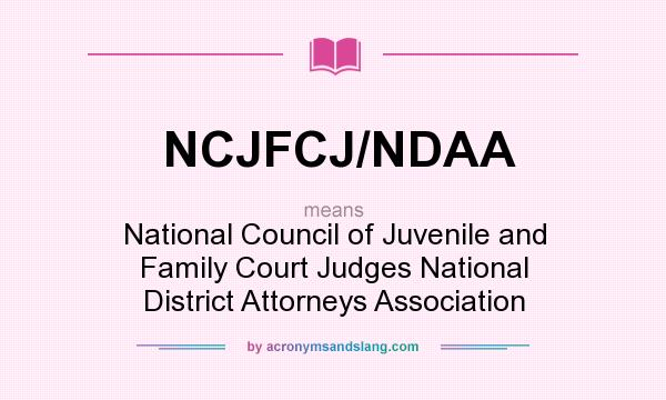 What does NCJFCJ/NDAA mean? It stands for National Council of Juvenile and Family Court Judges National District Attorneys Association