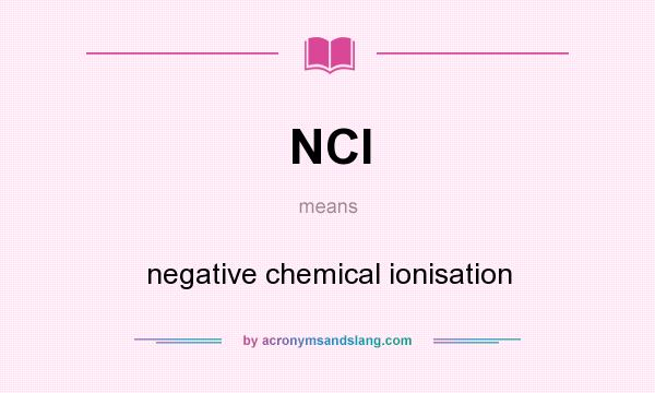 What does NCI mean? It stands for negative chemical ionisation