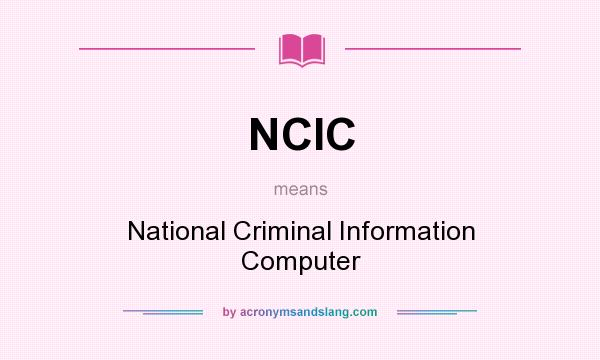 What does NCIC mean? It stands for National Criminal Information Computer