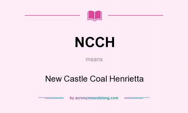 What does NCCH mean? It stands for New Castle Coal Henrietta
