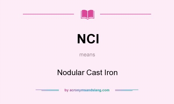 What does NCI mean? It stands for Nodular Cast Iron