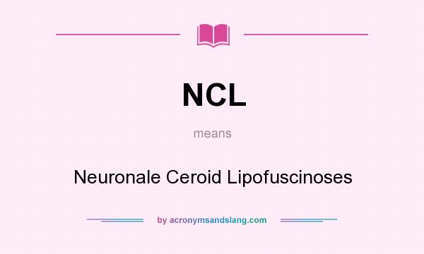 What does NCL mean? It stands for Neuronale Ceroid Lipofuscinoses