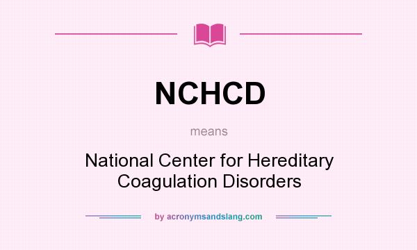 What does NCHCD mean? It stands for National Center for Hereditary Coagulation Disorders