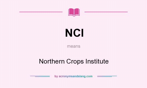 What does NCI mean? It stands for Northern Crops Institute