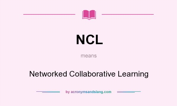 What does NCL mean? It stands for Networked Collaborative Learning