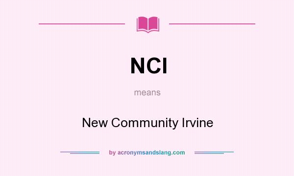 What does NCI mean? It stands for New Community Irvine