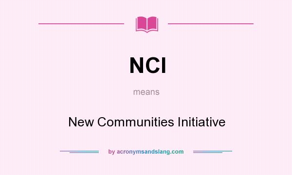 What does NCI mean? It stands for New Communities Initiative