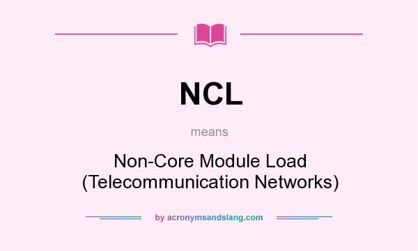 What does NCL mean? It stands for Non-Core Module Load (Telecommunication Networks)