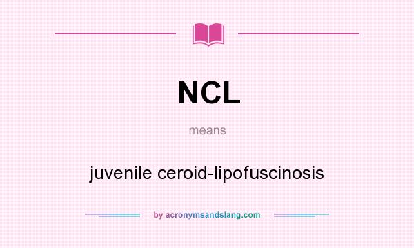 What does NCL mean? It stands for juvenile ceroid-lipofuscinosis