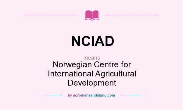 What does NCIAD mean? It stands for Norwegian Centre for International Agricultural Development