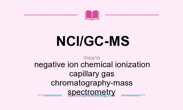 What does NCI/GC-MS mean? It stands for negative ion chemical ionization capillary gas chromatography-mass spectrometry