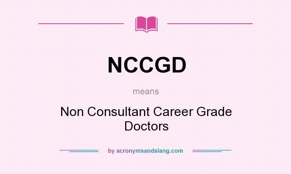 What does NCCGD mean? It stands for Non Consultant Career Grade Doctors
