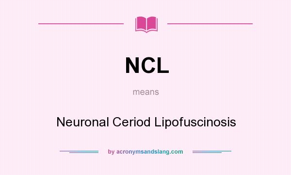 What does NCL mean? It stands for Neuronal Ceriod Lipofuscinosis